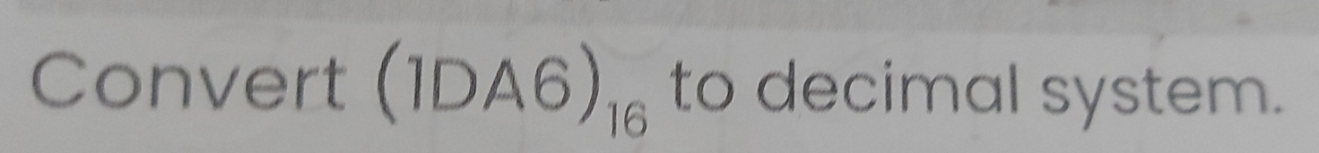 Convert (1DA6)_16 to decimal system.