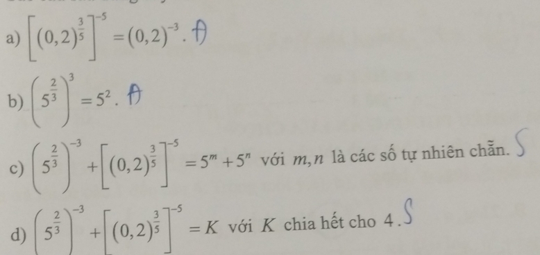 [(0,2)^ 3/5 ]^-5=(0,2)^-3. 
b) (5^(frac 2)3)^3=5^2. 
c) (5^(frac 2)3)^-3+[(0,2)^ 3/5 ]^-5=5^m+5^n với m,n là các số tự nhiên chẵn. 
d) (5^(frac 2)3)^-3+[(0,2)^ 3/5 ]^-5=K với K chia hết cho 4.