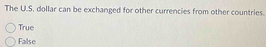 The U.S. dollar can be exchanged for other currencies from other countries.
True
False