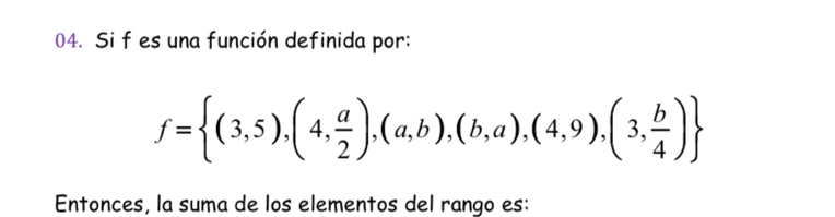 Si f es una función definida por:
f= (3,5),(4, a/2 ),(a,b),(b,a),(4,9),(3, b/4 )
Entonces, la suma de los elementos del rango es: