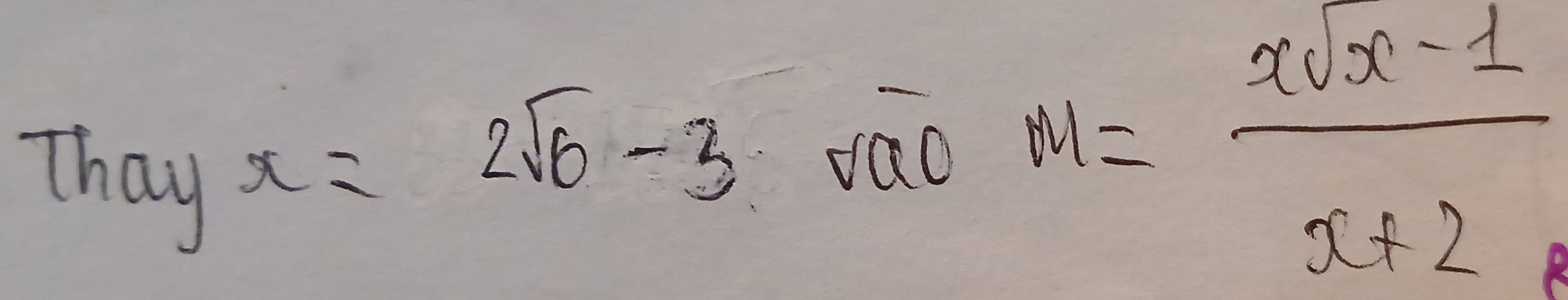 Thay
x=2sqrt(6)-3
dao m= (xsqrt(x)-1)/x+2 