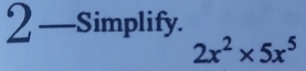 2—Simplify.
2x^2* 5x^5