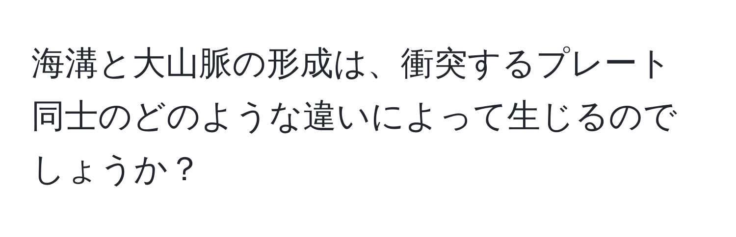 海溝と大山脈の形成は、衝突するプレート同士のどのような違いによって生じるのでしょうか？