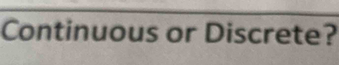 Continuous or Discrete?