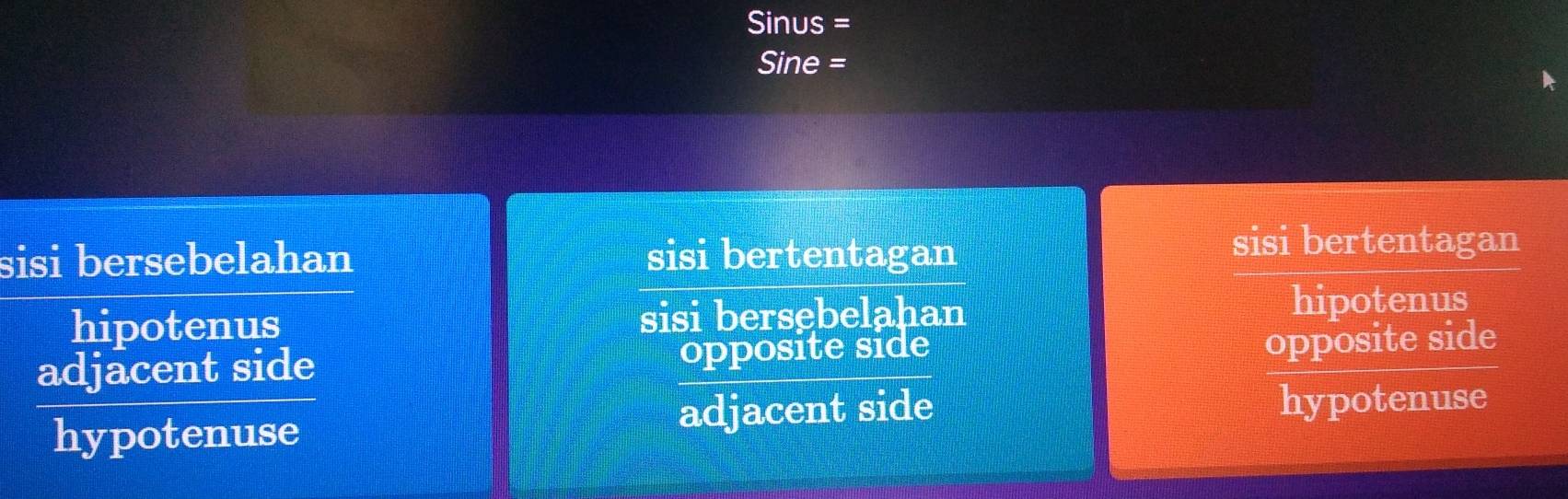 Sinus =
Sine =
sisi bersebelahan sisi bertentagan
sisi bertentagan
hipotenus sisi bersębelahan
hipotenus
adjacent side opposite side
opposite side
hypotenuse adjacent side hypotenuse