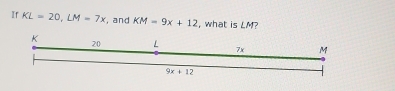 Ir KL=20,LM=7x , and KM=9x+12 , what is LM