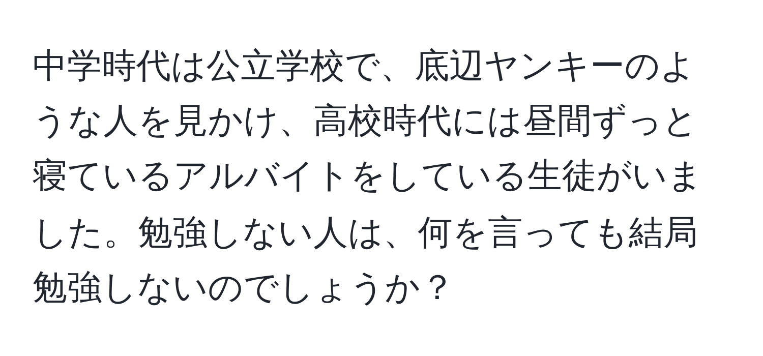 中学時代は公立学校で、底辺ヤンキーのような人を見かけ、高校時代には昼間ずっと寝ているアルバイトをしている生徒がいました。勉強しない人は、何を言っても結局勉強しないのでしょうか？