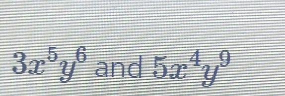 3x^5y^6 and 5x^4y^9