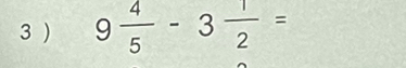 3 ) 9 4/5 -3 1/2 =