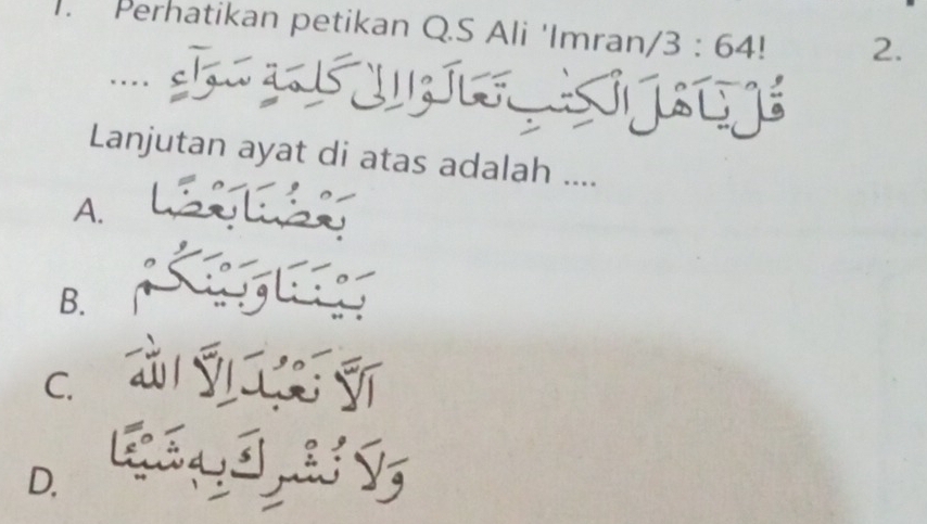 Perhatikan petikan Q.S Ali 'Imran/ 3 : 64! 2.
....

Lanjutan ayat di atas adalah ....
A.
B.
C、
D. C34J, S Ý