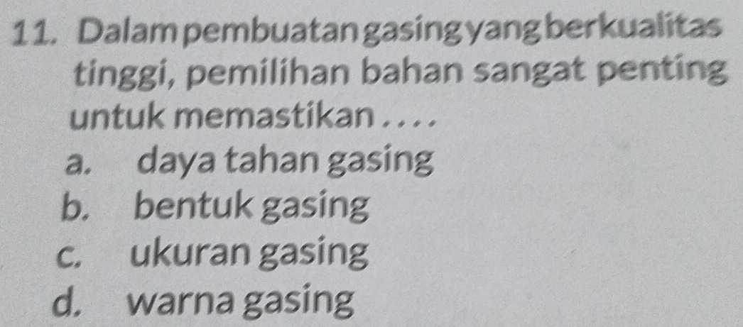 Dalam pembuatan gasing yang berkualitas
tinggi, pemilihan bahan sangat penting
untuk memastikan . . . .
a. daya tahan gasing
b. bentuk gasing
c. ukuran gasing
d. warna gasing