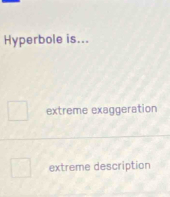 Hyperbole is...
extreme exaggeration
extreme description