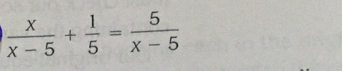  x/x-5 + 1/5 = 5/x-5 