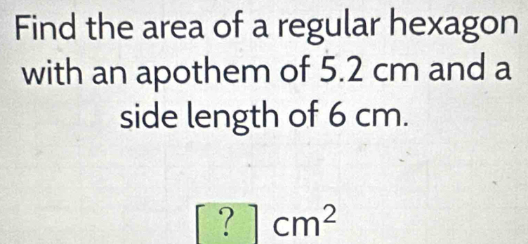 Find the area of a regular hexagon 
with an apothem of 5.2 cm and a 
side length of 6 cm.
[?]cm^2