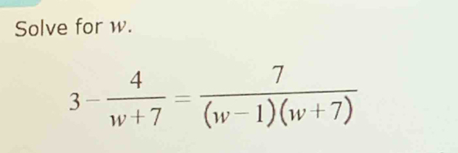 Solve for w.
3- 4/w+7 = 7/(w-1)(w+7) 