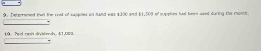 Determined that the cost of supplies on hand was $300 and $1,500 of supplies had been used during the month. 
10. Paid cash dividends, $1,000.