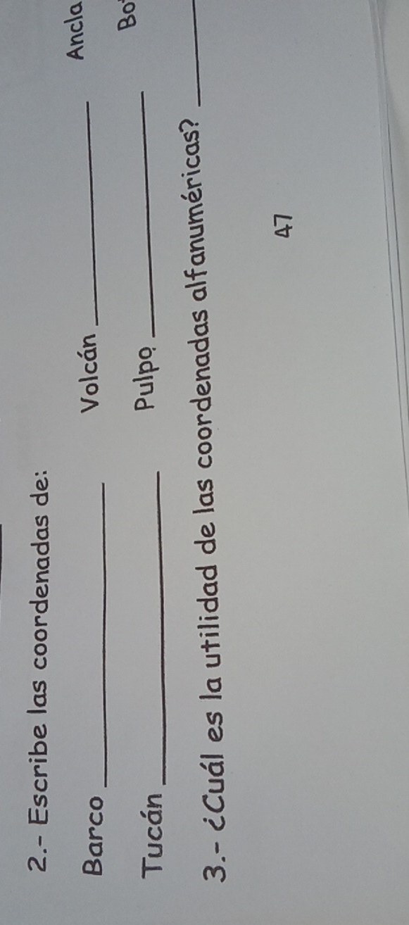 2.- Escribe las coordenadas de: 
Barco _Volcán _Ancla 
Bo 
Tucán _Pulpo_ 
3.- ¿Cuál es la utilidad de las coordenadas alfanuméricas?_ 
47