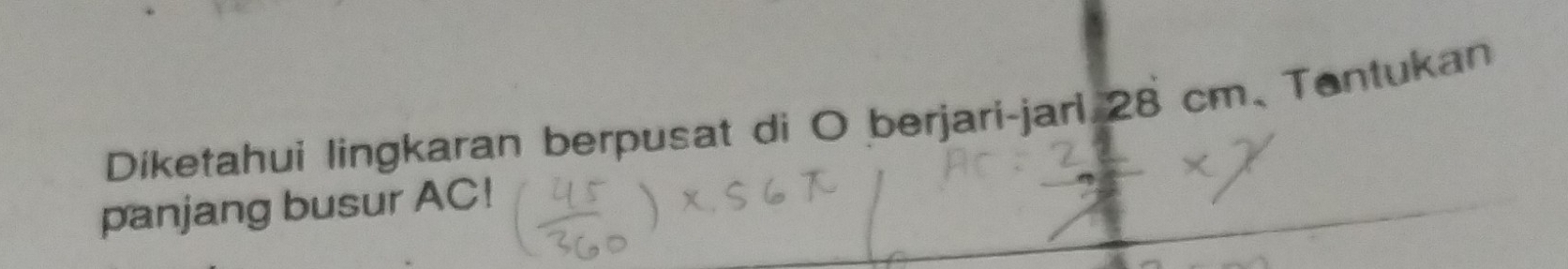 Diketahui lingkaran berpusat di O berjari-jarl 28 cm 、Tantukan 
panjang busur AC!