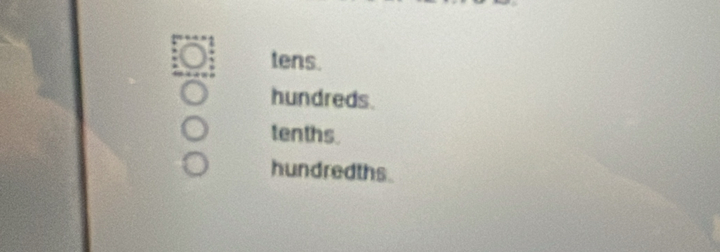 tens.
hundreds.
tenths.
hundredths.