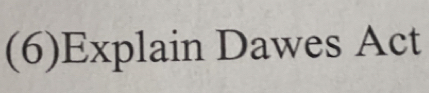 (6)Explain Dawes Act