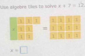 Use algebra tiles to solve x+7=12. 

=
x=□