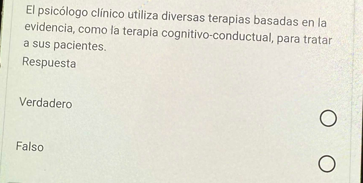 El psicólogo clínico utiliza diversas terapias basadas en la
evidencia, como la terapia cognitivo-conductual, para tratar
a sus pacientes.
Respuesta
Verdadero
Falso