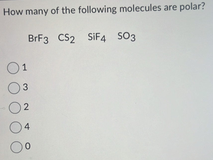 How many of the following molecules are polar?
BrF_3CS_2SiF_4SO_3
1
3
2
4
0