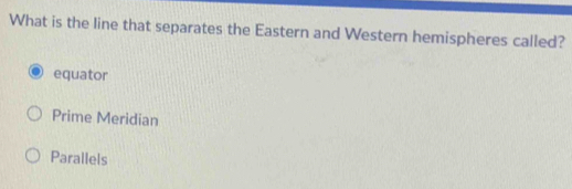 What is the line that separates the Eastern and Western hemispheres called?
equator
Prime Meridian
Parallels