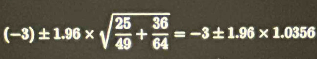 (-3)± 1.96* sqrt(frac 25)49+ 36/64 =-3± 1.96* 1.0356