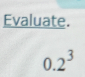 Evaluate.
0.2^3