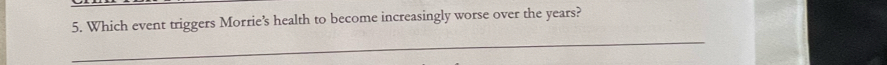 Which event triggers Morrie’s health to become increasingly worse over the years? 
_