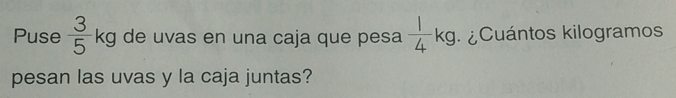 Puse  3/5 kg de uvas en una caja que pesa  1/4 kg ¿Cuántos kilogramos
pesan las uvas y la caja juntas?