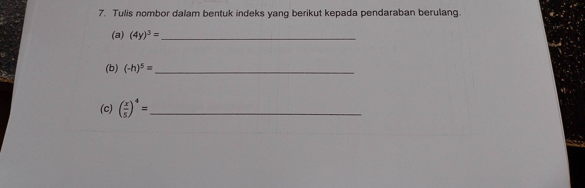 Tulis nombor dalam bentuk indeks yang berikut kepada pendaraban berulang. 
(a) (4y)^3= _ 
(b) (-h)^5= _ 
(c) ( x/5 )^4= _