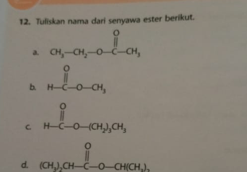 Tuliskan nama dari senyawa ester berikut.
a. CH_3-CH_2-O-CH_3^((circ)
b.
C. beginarray)r 0 1-(-0-c), 0 hline 0^0_-(-∈fty ,0)0
d. beginarrayr 0 (CH_3)_2CH-C-O-CH(CH_2).endarray