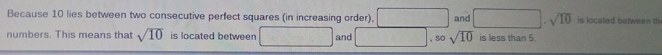 Because 10 lies between two consecutive perfect squares (in increasing order), and □ · sqrt(10) is located between th 
numbers. This means that sqrt(10) is located between and is less than 5. 
, sqrt(10)