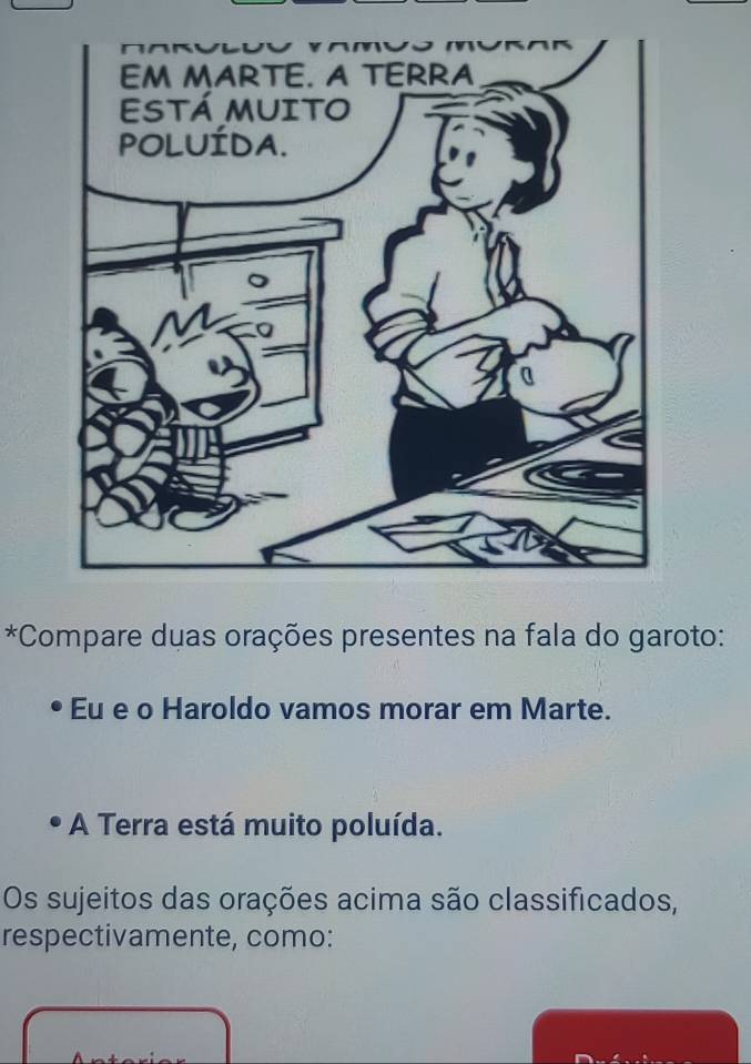 Compare duas orações presentes na fala do garoto: 
Eu e o Haroldo vamos morar em Marte. 
A Terra está muito poluída. 
Os sujeitos das orações acima são classificados, 
respectivamente, como: