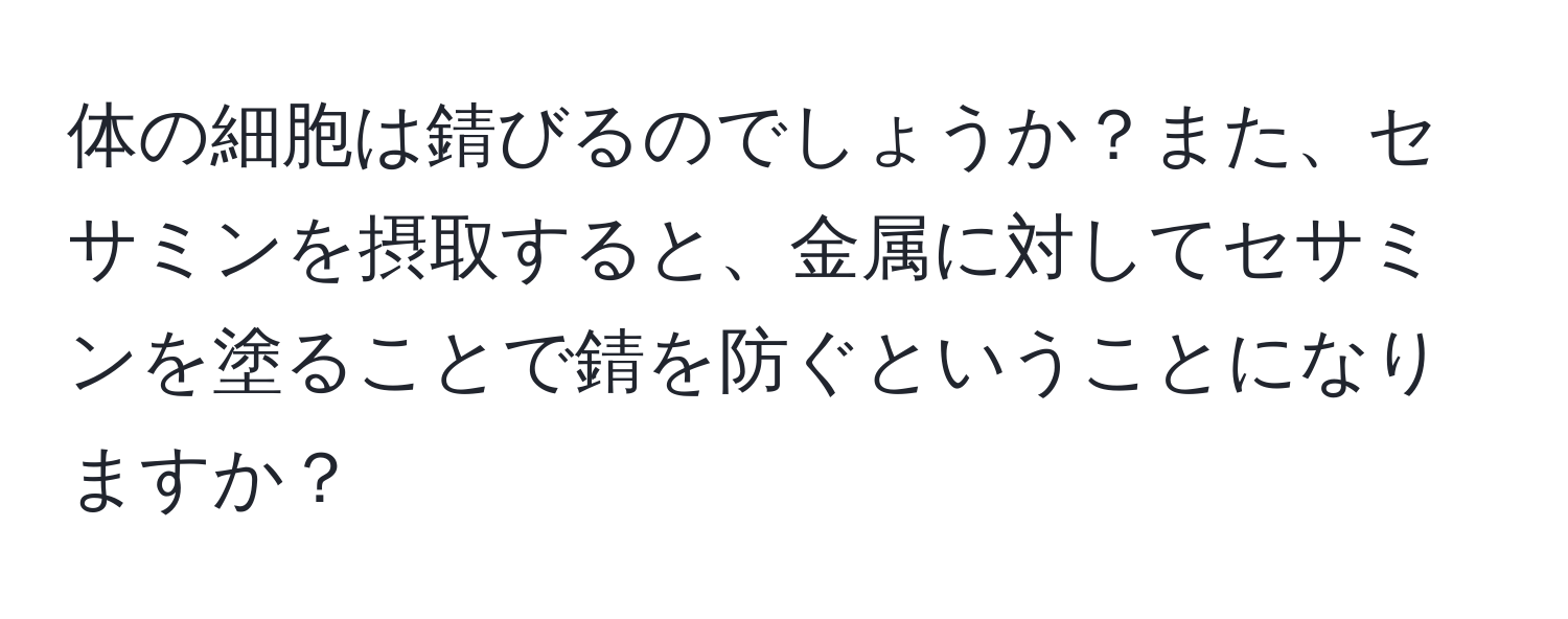 体の細胞は錆びるのでしょうか？また、セサミンを摂取すると、金属に対してセサミンを塗ることで錆を防ぐということになりますか？