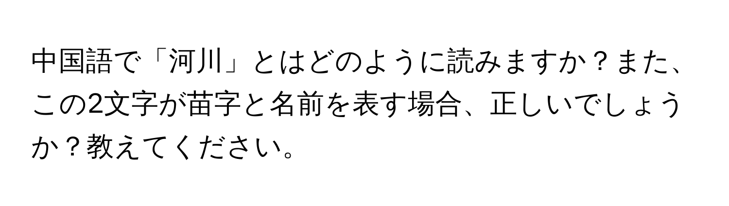 中国語で「河川」とはどのように読みますか？また、この2文字が苗字と名前を表す場合、正しいでしょうか？教えてください。