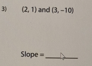 (2,1) and (3,-10)
Slope =_ 
_