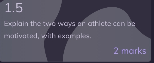 1.5 
Explain the two ways an athlete can be 
motivated, with examples. 
2 marks