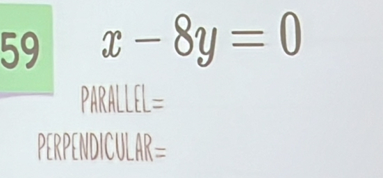 59 x-8y=0
PARALLEL= 
PERPENDICUL _ AR=