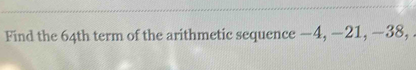 Find the 64th term of the arithmetic sequence —4, —21, —38, .