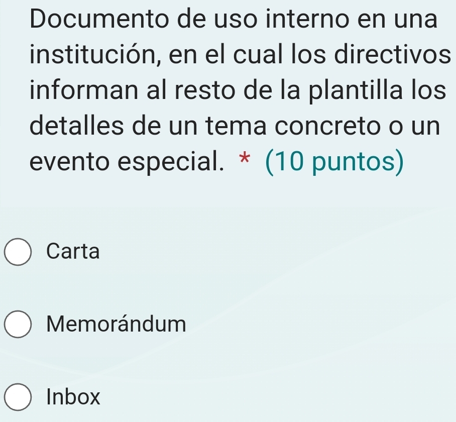 Documento de uso interno en una
institución, en el cual los directivos
informan al resto de la plantilla los
detalles de un tema concreto o un
evento especial. * (10 puntos)
Carta
Memorándum
Inbox