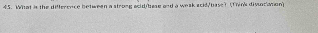 What is the difference between a strong acid/base and a weak acid/base? (Think dissociation)