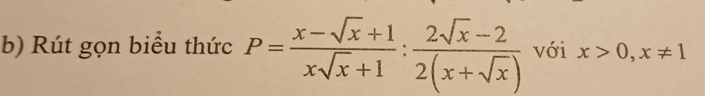 Rút gọn biểu thức P= (x-sqrt(x)+1)/xsqrt(x)+1 : (2sqrt(x)-2)/2(x+sqrt(x))  với x>0, x!= 1