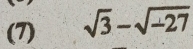 (7) sqrt(3)-sqrt(-27)