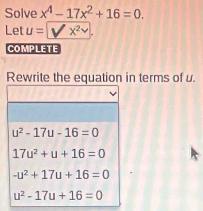 Solve x^4-17x^2+16=0.
Let u= X^2.
COMPLETE
Rewrite the equation in terms of u.