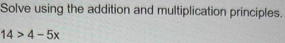 Solve using the addition and multiplication principles.
14>4-5x