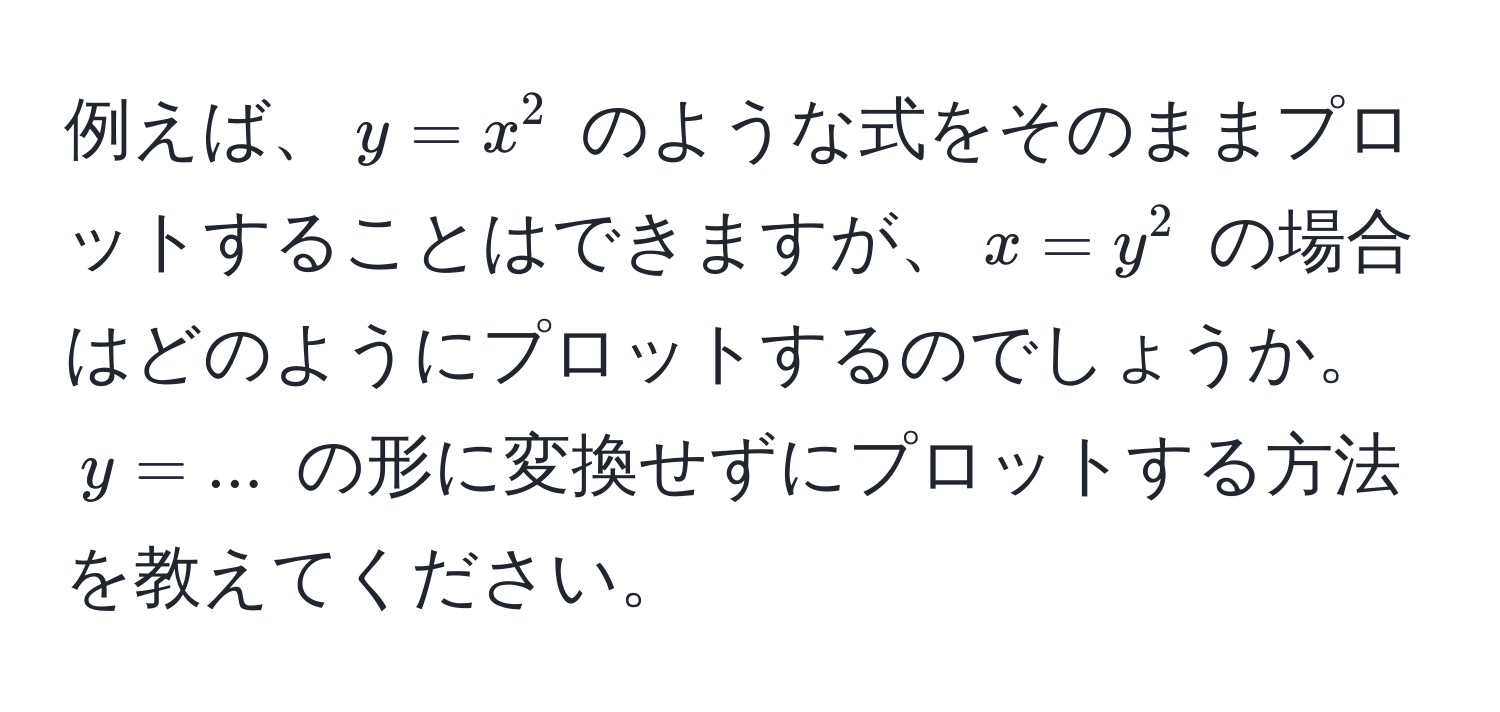 例えば、$y=x^2$ のような式をそのままプロットすることはできますが、$x=y^2$ の場合はどのようにプロットするのでしょうか。$y=...$ の形に変換せずにプロットする方法を教えてください。