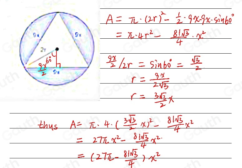 A=π · (2r)^2- 1/2 · 9x· 9x· sin 60°
=π · 4r^2- 81sqrt(3)/4 · x^2
 9x/2 /2r=sin 60°= sqrt(3)/2 
r= 3x/2sqrt(3) 
r= 3sqrt(3)/2 x
thus A=π · 4· ( 3sqrt(3)/2 x)^2- 81sqrt(3)/4 x^2
=27π x^2- 81sqrt(3)/4 x^(2.)
=(27π - 81sqrt(3)/4 )x^2